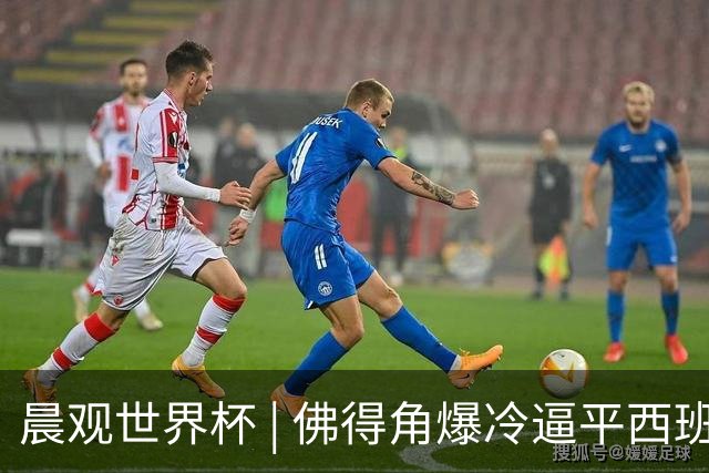 晨观世界杯 | 佛得角爆冷逼平西班牙 伊朗即将登场
