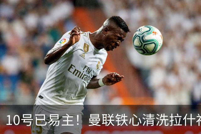 10号已易主！曼联铁心清洗拉什福德，世界杯成最后赌桌